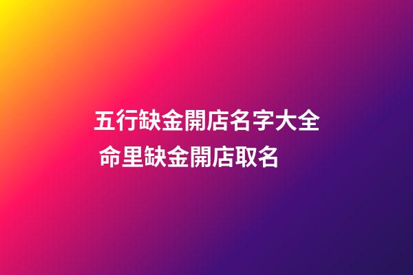 五行缺金開店名字大全 命里缺金開店取名-第1張-店鋪起名-玄機派